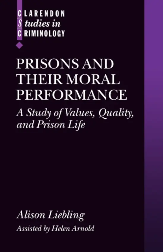 Prisons and their Moral Performance - Liebling, Alison (Director, Prisons Research Centre, University Lecturer in Criminal Justice, and Fellow of Trinity Hall Cambridge) a Arnold, Helen (Institute of Criminology, University of Cambridge)