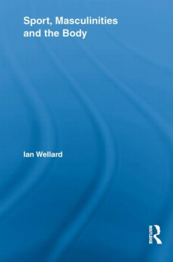 Sport, Masculinities and the Body - Wellard, Ian (Canterbury Christ Church University, UK)