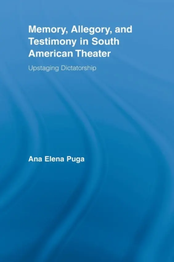 Memory, Allegory, and Testimony in South American Theater - Puga, Ana Elena (Northwestern University, USA)