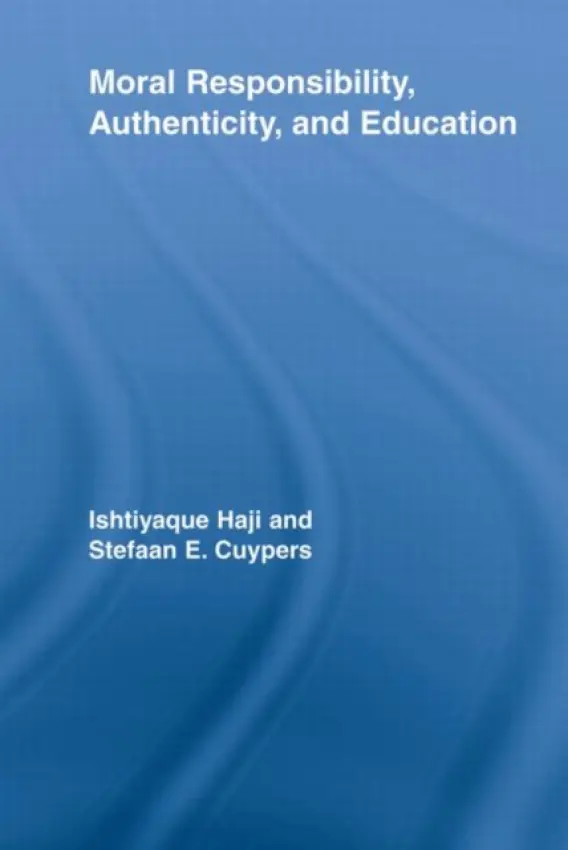 Moral Responsibility, Authenticity, and Education - Haji, Ishtiyaque (University of Calgary, Canada) a Cuypers, Stefaan E. (Katholieke Universiteit Leuven, Belgium)