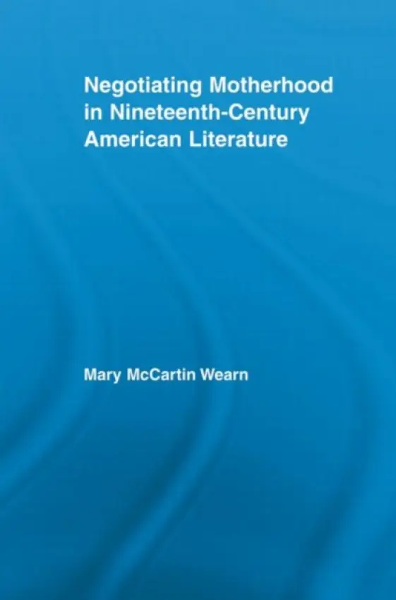 Negotiating Motherhood in Nineteenth-Century American Literature - Wearn, Mary McCartin (Macon State College, USA)