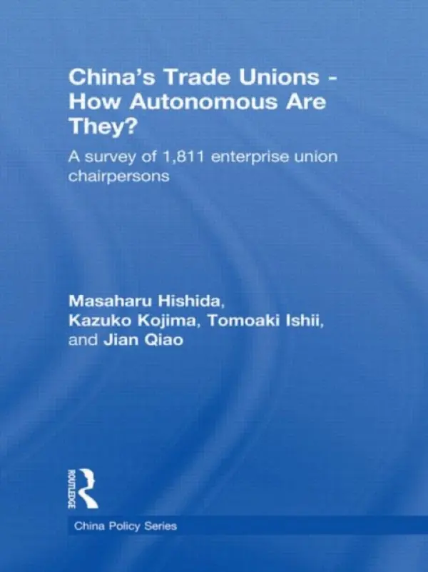 China's Trade Unions - How Autonomous Are They? - Hishida, Masaharu (Hosei University, Japan) a Kojima, Kazuko (University of Tsukuba, Japan) a Ishii, Tomoaki (Meiji University, Japan) a Qiao, Jian (China Institute of Industrial Relations, China)