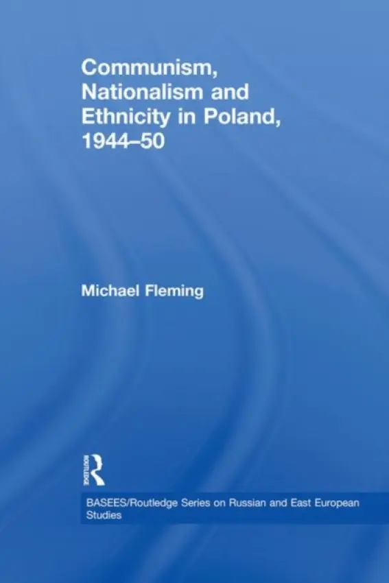 Communism, Nationalism and Ethnicity in Poland, 1944-1950 - Fleming, Michael (Polish University Abroad, London, UK)