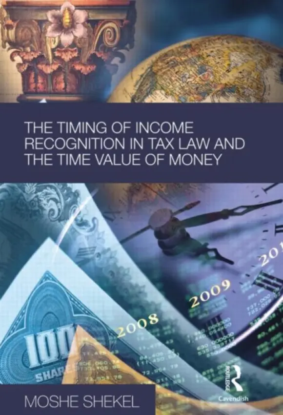 Timing of Income Recognition in Tax Law and the Time Value of Money - Shekel, Moshe