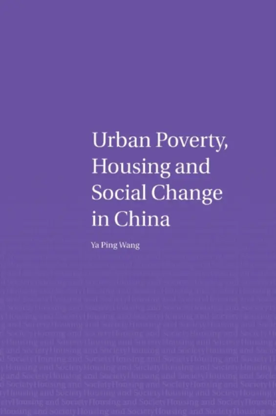 Urban Poverty, Housing and Social Change in China - Wang, Ya Ping (Heriot Watt University, Edinburgh, UK)