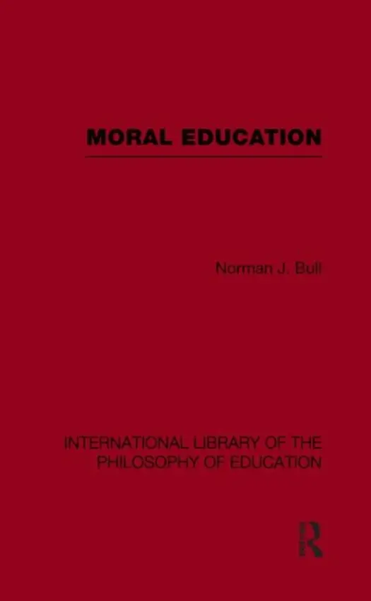 Moral Education (International Library of the Philosophy of Education Volume 4) - Bull, Norman J.