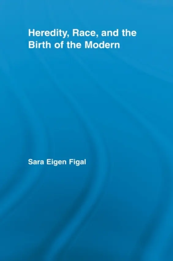 Heredity, Race, and the Birth of the Modern - Eigen Figal, Sara (Vanderbilt University, USA)