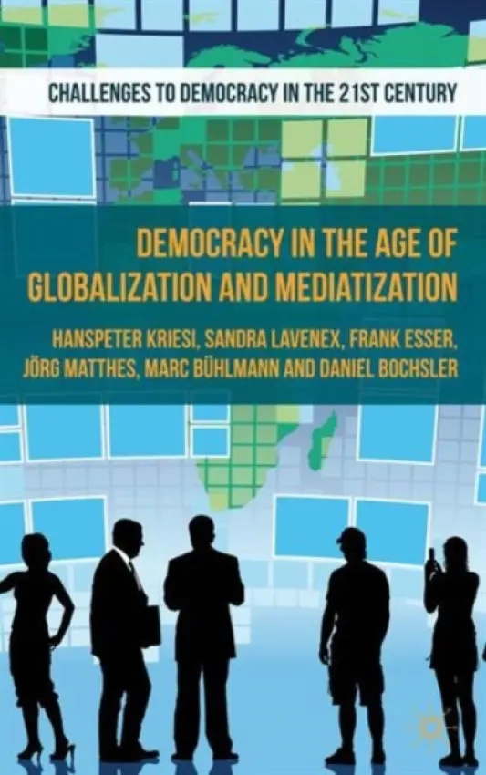 Democracy in the Age of Globalization and Mediatization - Kriesi, H. a Bochsler, D. a Matthes, J. a Lavenex, S. a Buhlmann, M. a Esser, F.
