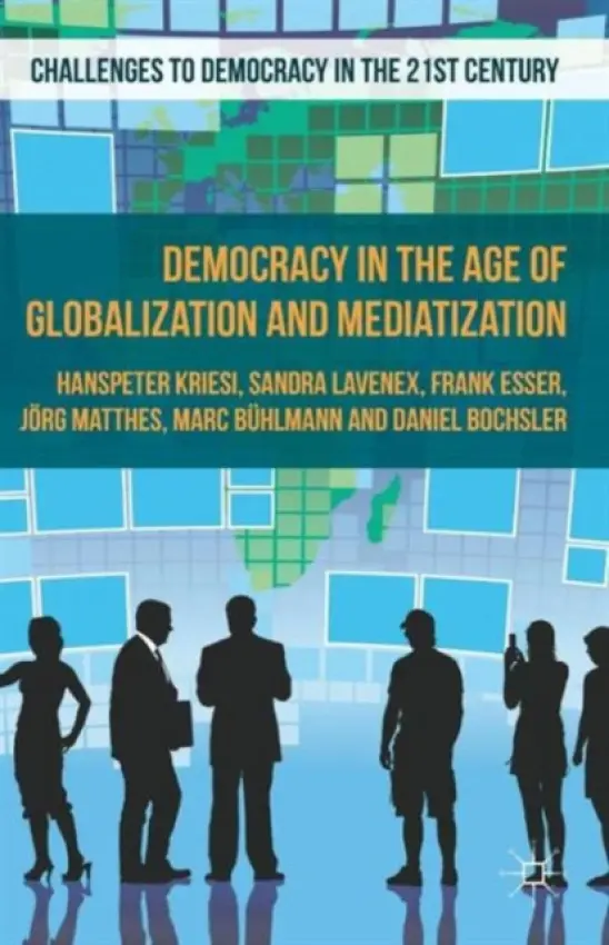 Democracy in the Age of Globalization and Mediatization - Kriesi, H. a Bochsler, D. a Matthes, J. a Lavenex, S. a Buhlmann, M. a Esser, F.