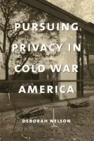 Pursuing Privacy in Cold War America - Nelson, Deborah
