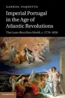 Imperial Portugal in the Age of Atlantic Revolutions - Paquette, Gabriel (Assistant Professor, The Johns Hopkins University)