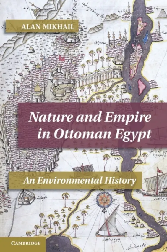 Nature and Empire in Ottoman Egypt - Mikhail, Alan (Professor, Yale University, Connecticut)