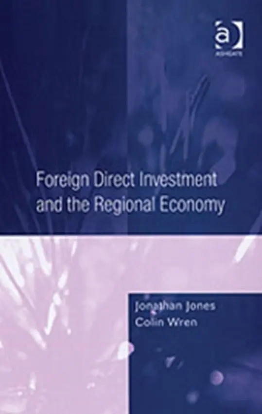 Foreign Direct Investment and the Regional Economy - Jones, Jonathan a Wren, Colin