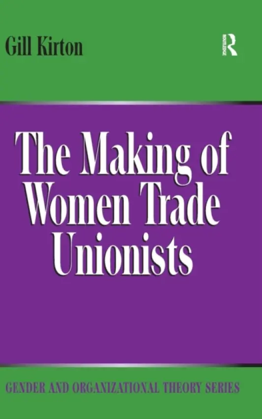 Making of Women Trade Unionists - Kirton, Gill
