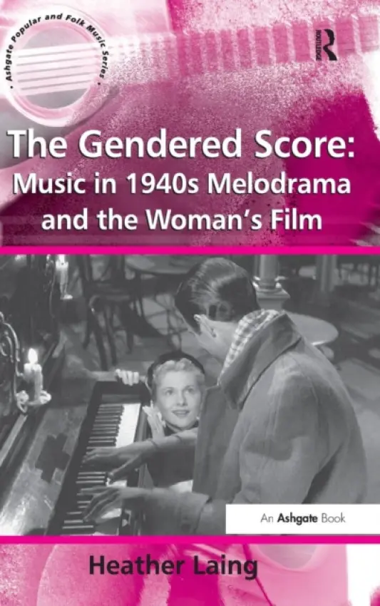 Gendered Score: Music in 1940s Melodrama and the Woman's Film - Laing, Heather