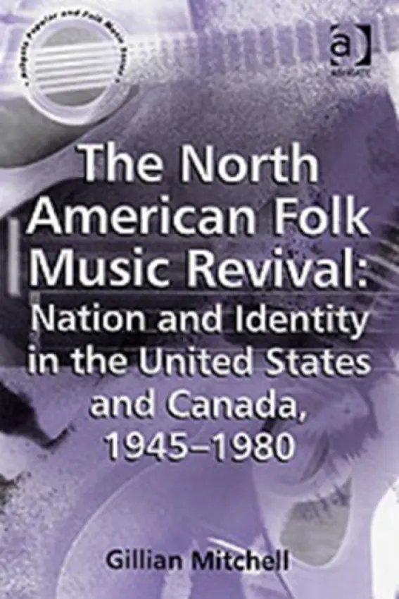 North American Folk Music Revival: Nation and Identity in the United States and Canada, 1945-1980 - Mitchell, Gillian