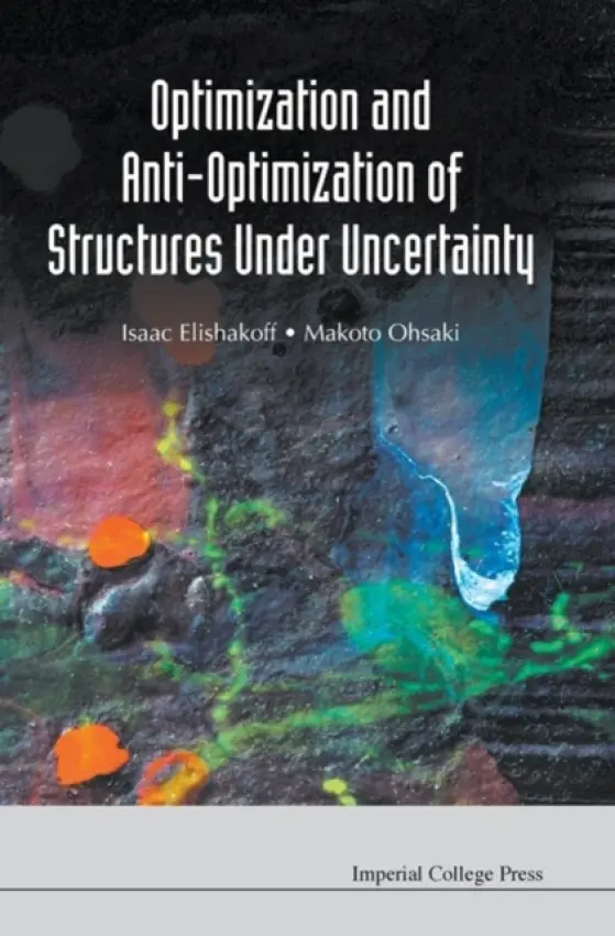 Optimization And Anti-optimization Of Structures Under Uncertainty - Elishakoff, Isaac E (Florida Atlantic Univ, Usa) a Ohsaki, Makoto (Kyoto Univ, Japan)