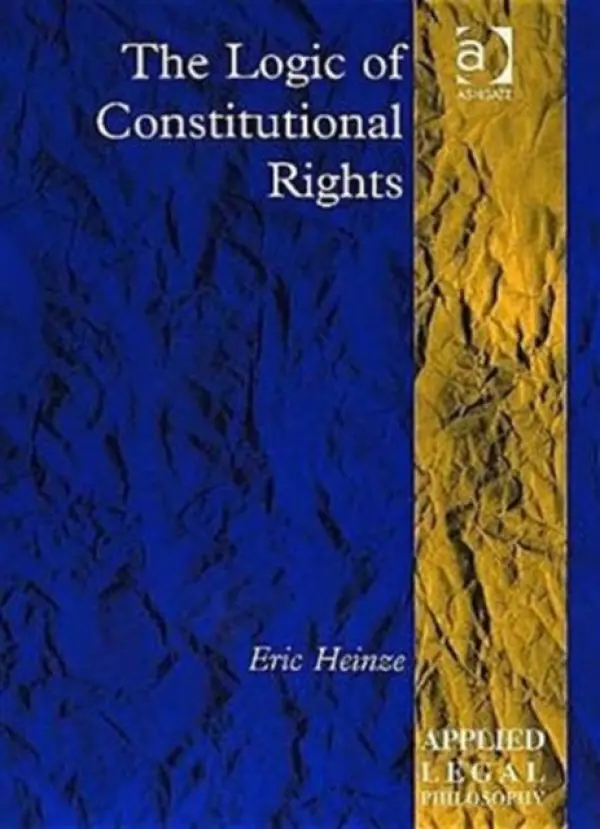 Logic of Constitutional Rights - Heinze, Eric