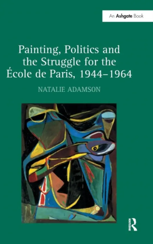 Painting, Politics and the Struggle for the Ecole de Paris, 1944-1964 - Adamson, Natalie