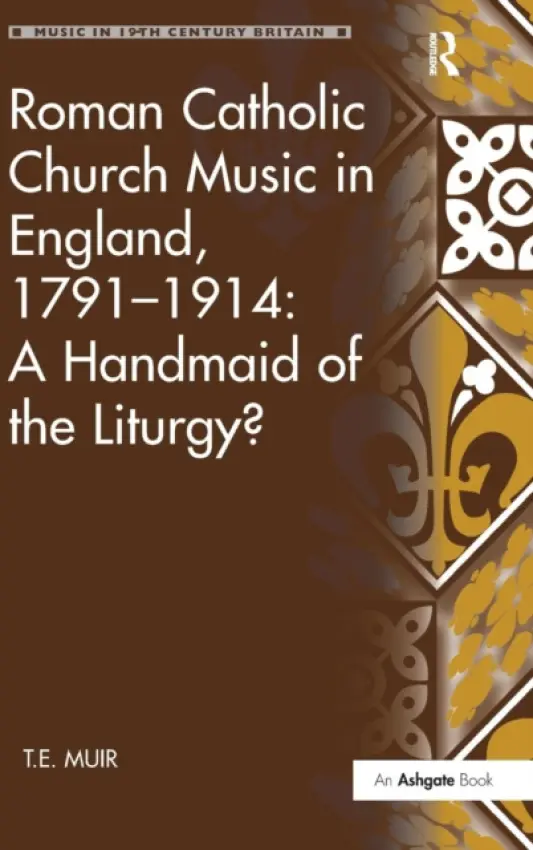 Roman Catholic Church Music in England, 1791-1914: A Handmaid of the Liturgy? - Muir, T.E.