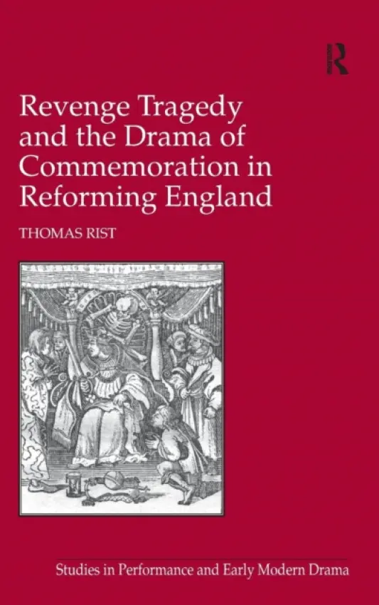 Revenge Tragedy and the Drama of Commemoration in Reforming England - Rist, Thomas