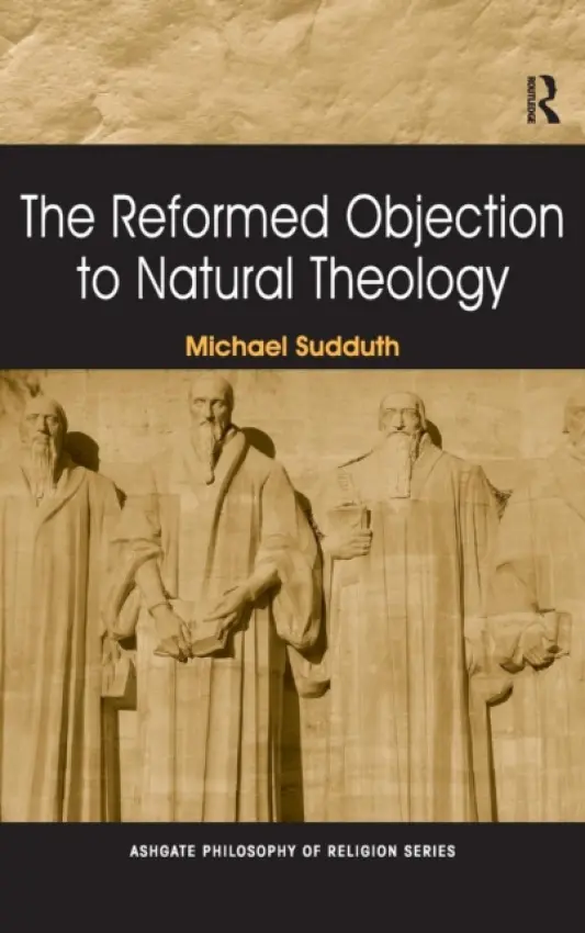 Reformed Objection to Natural Theology - Sudduth, Michael