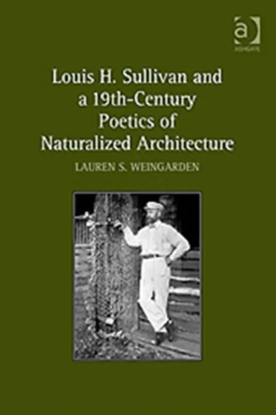 Louis H. Sullivan and a 19th-Century Poetics of Naturalized Architecture - Weingarden, Lauren S.