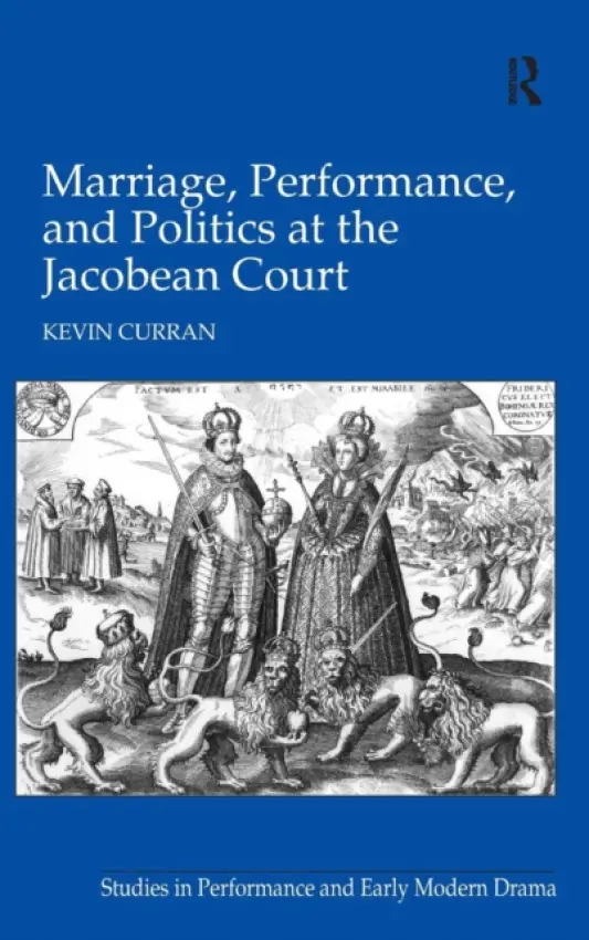 Marriage, Performance, and Politics at the Jacobean Court - Curran, Kevin