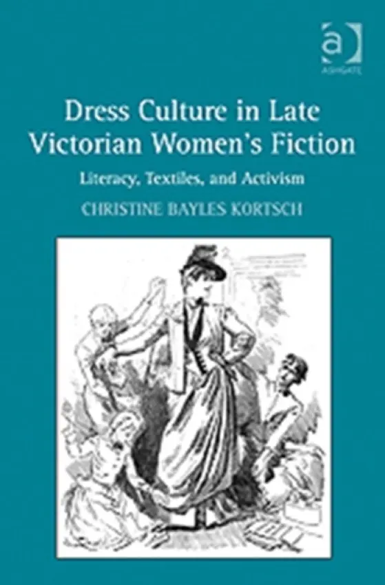 Dress Culture in Late Victorian Women's Fiction - Kortsch, Christine Bayles