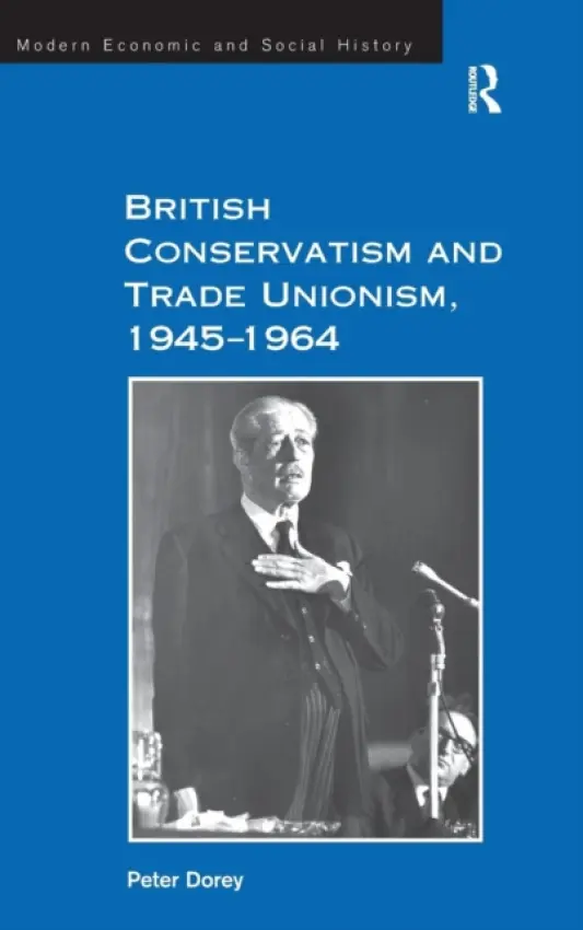 British Conservatism and Trade Unionism, 1945-1964 - Dorey, Peter