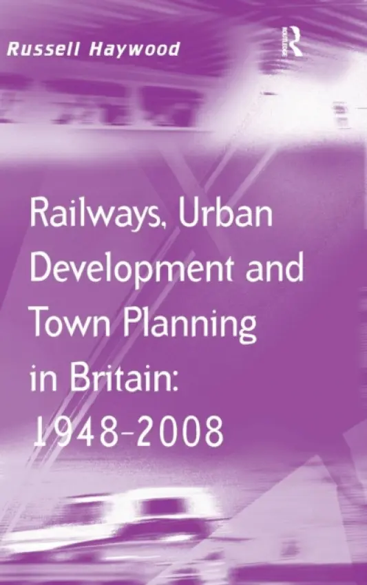 Railways, Urban Development and Town Planning in Britain: 1948-2008 - Haywood, Russell