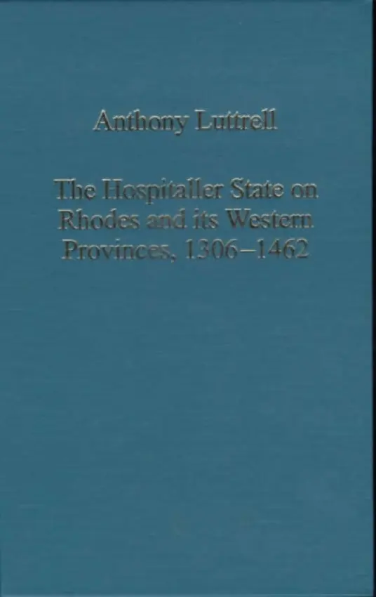 Hospitaller State on Rhodes and its Western Provinces, 1306-1462 - Luttrell, Anthony