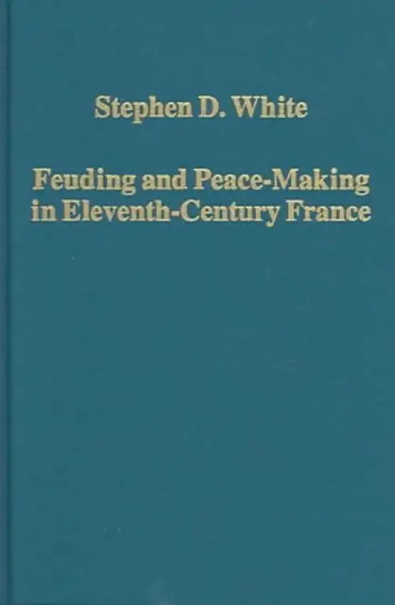 Feuding and Peace-Making in Eleventh-Century France - White, Stephen D.