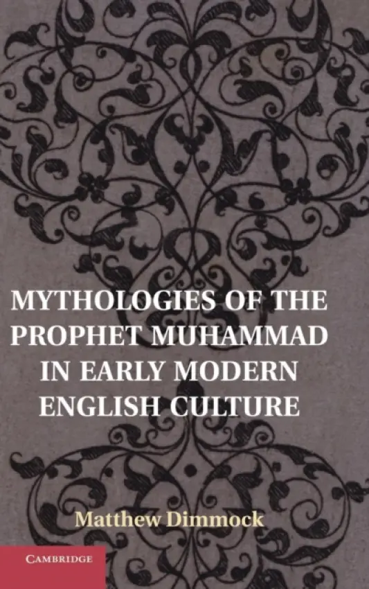 Mythologies of the Prophet Muhammad in Early Modern English Culture - Dimmock, Matthew (University of Sussex)