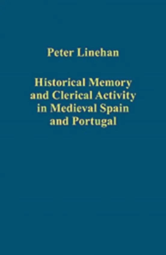 Historical Memory and Clerical Activity in Medieval Spain and Portugal - Linehan, Peter