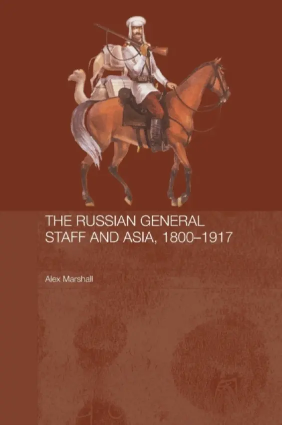 Russian General Staff and Asia, 1860-1917 - Marshall, Alex (King's College London, University of London, UK)