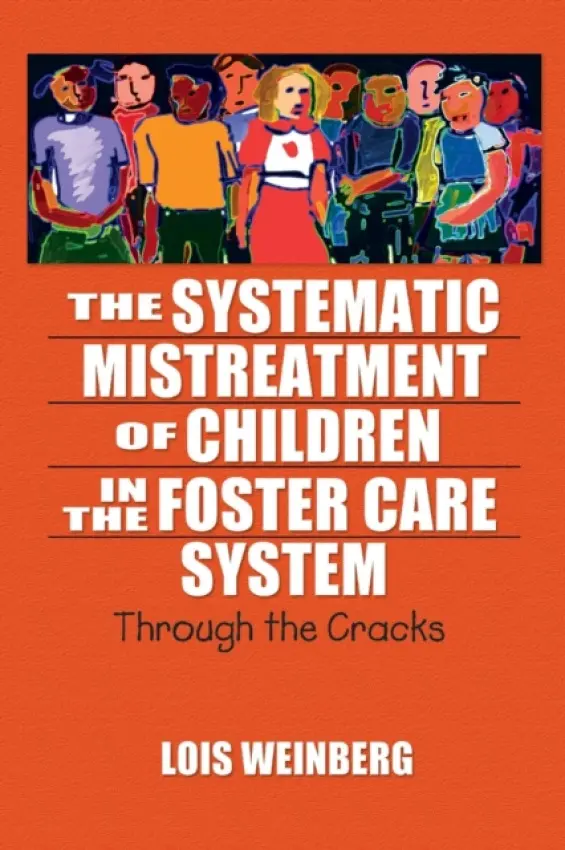 Systematic Mistreatment of Children in the Foster Care System - Weinberg, Lois (California State University, Los Angeles, Los Angeles, CA, U.California State University, Los Angeles)