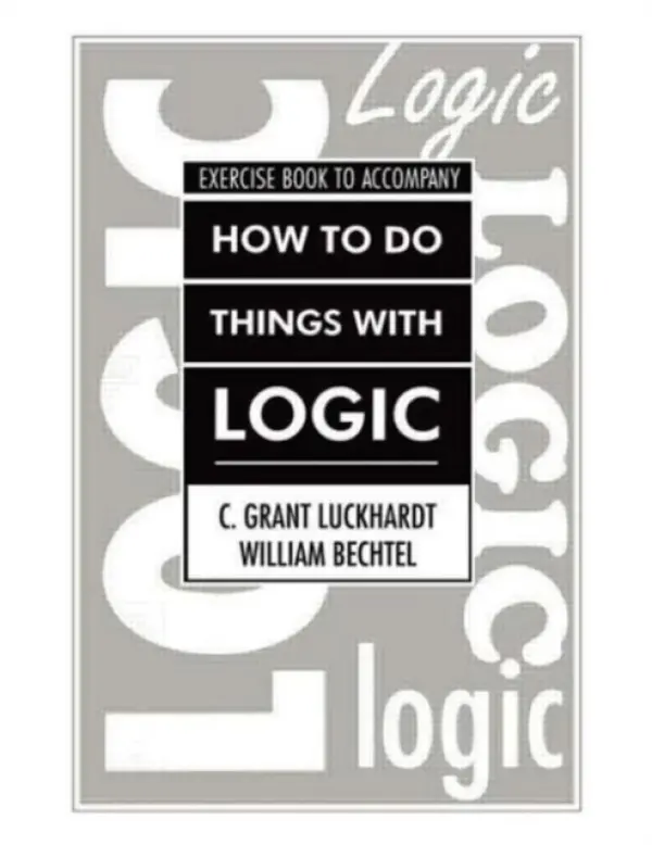 How To Do Things With Logic Workbook - Luckhardt, C. Grant a Bechtel, William a Luckhardt, Grant