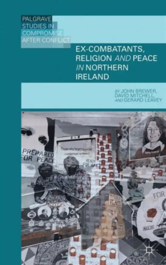 Ex-Combatants, Religion, and Peace in Northern Ireland - Brewer, J. a Mitchell, D. a Leavey, G.