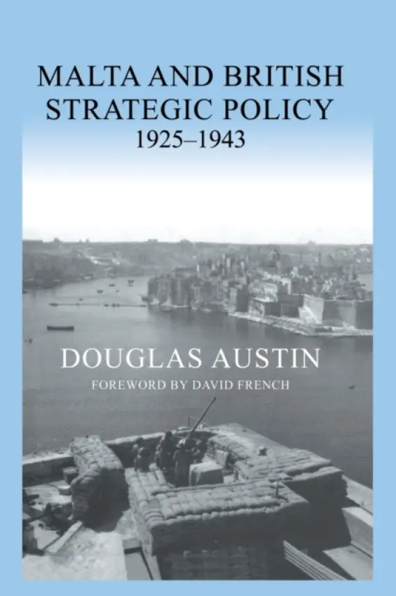Malta and British Strategic Policy, 1925-43 - Austin, Douglas