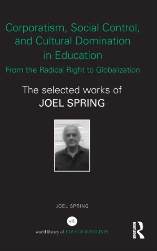 Corporatism, Social Control, and Cultural Domination in Education: From the Radical Right to Globalization - Spring, Joel (Queens College and the Graduate Center of the City University of New York, USA)