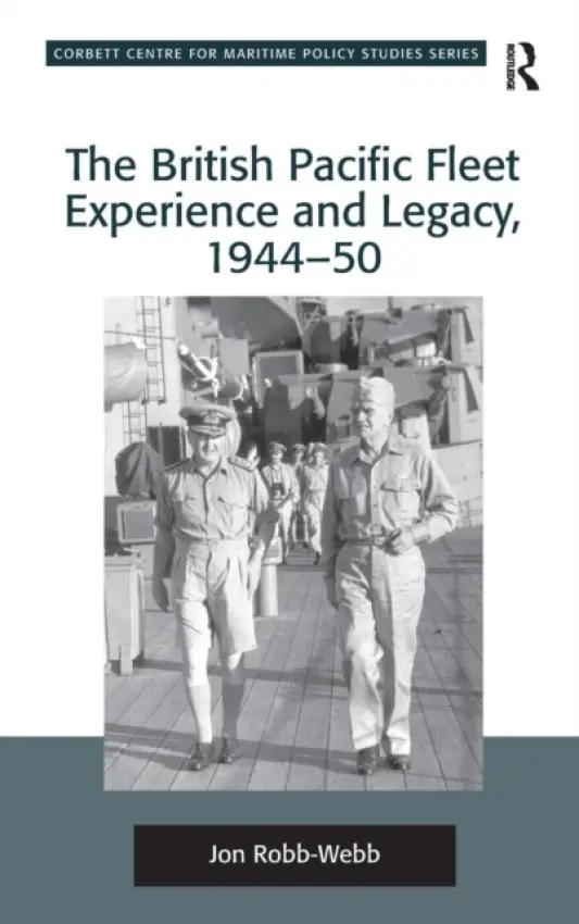 British Pacific Fleet Experience and Legacy, 1944-50 - Robb-Webb, Jon