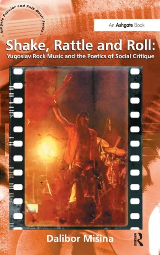 Shake, Rattle and Roll: Yugoslav Rock Music and the Poetics of Social Critique - Misina, Dalibor