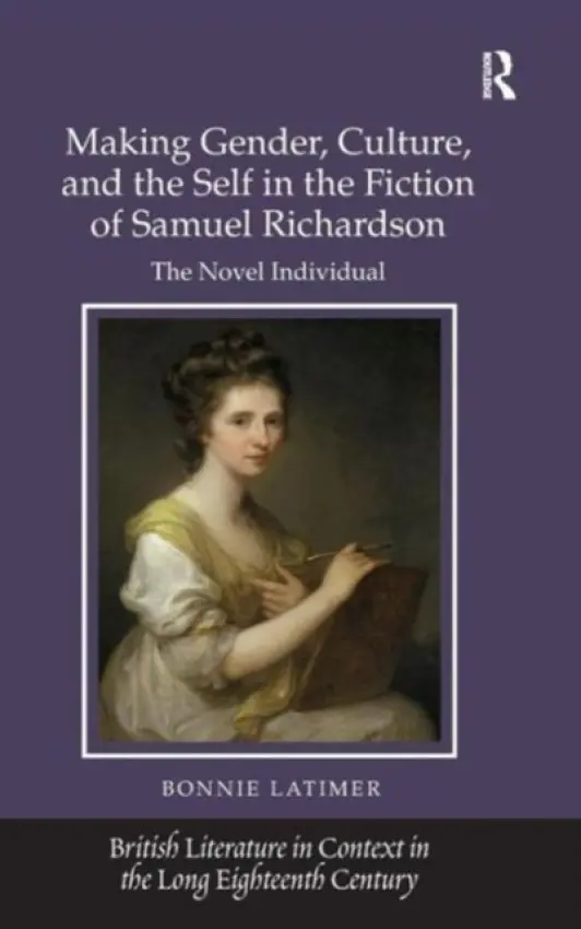 Making Gender, Culture, and the Self in the Fiction of Samuel Richardson - Latimer, Bonnie