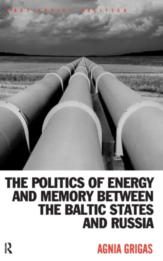 Politics of Energy and Memory between the Baltic States and Russia - Grigas, Agnia