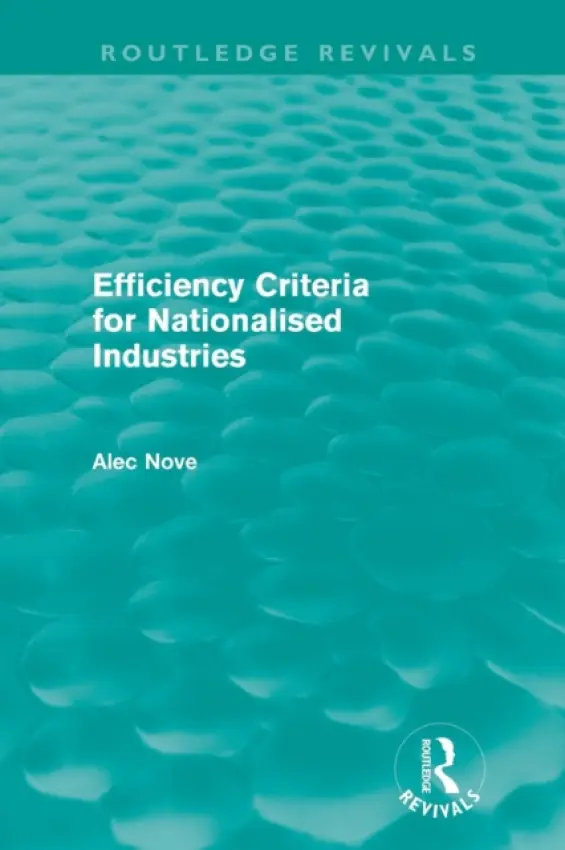 Efficiency Criteria for Nationalised Industries (Routledge Revivals) - Nove, Alec