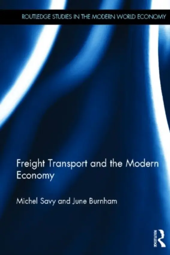Freight Transport and the Modern Economy - Savy, Michel (University of Paris Est, France) a Burnham, June (University of Middlesex, London)