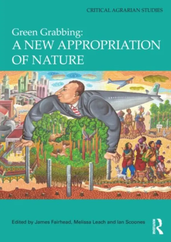 Green Grabbing: A New Appropriation of Nature - Fairhead, James (University of Sussex, UK) a Leach, Melissa (University of Sussex, UK) a Scoones, Ian (University of Sussex, UK)