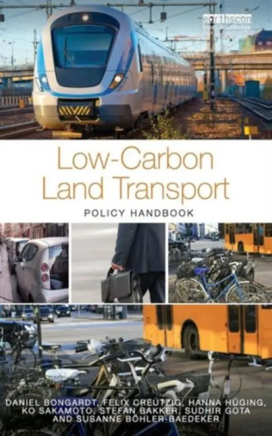 Low-Carbon Land Transport - Bongardt, Daniel a Creutzig, Felix (Technical University of Berlin, Germany) a Huging, Hanna (Wuppertal Institute for Climate, Environment and Energy, Germany) a Sakamoto, Ko a Bakker, Stefan (Energy Research Centre of the Netherlands, the Netherlands) a Gota, Sudh