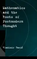 Mathematics and the Roots of Postmodern Thought - Tasic, Vladimir (Associate Professor of Mathematics, Associate Professor of Mathematics, University of New Brunswick, Canada)